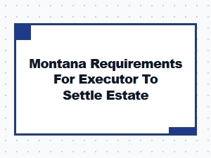 Montana Executor Requirements for Estate Settlement