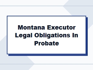 Montana Executor Legal Obligations in Probate